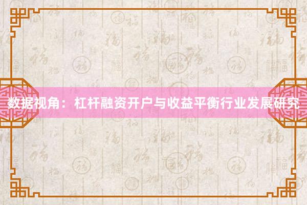数据视角：杠杆融资开户与收益平衡行业发展研究
