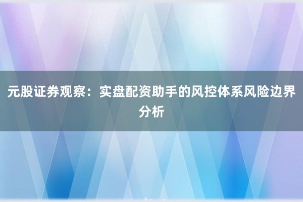 元股证券观察：实盘配资助手的风控体系风险边界分析