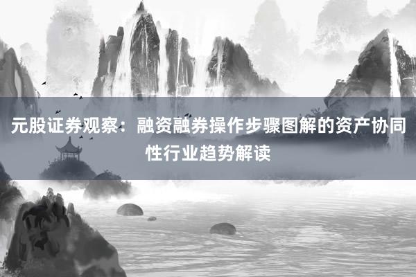 元股证券观察：融资融券操作步骤图解的资产协同性行业趋势解读