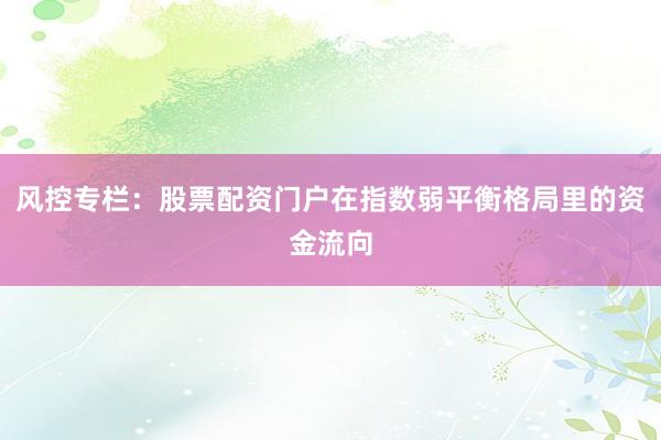 风控专栏：股票配资门户在指数弱平衡格局里的资金流向