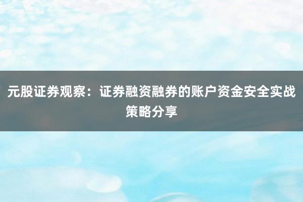 元股证券观察：证券融资融券的账户资金安全实战策略分享