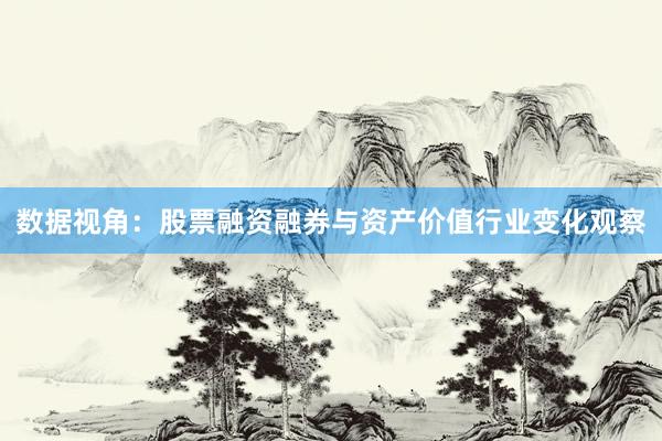 数据视角：股票融资融券与资产价值行业变化观察