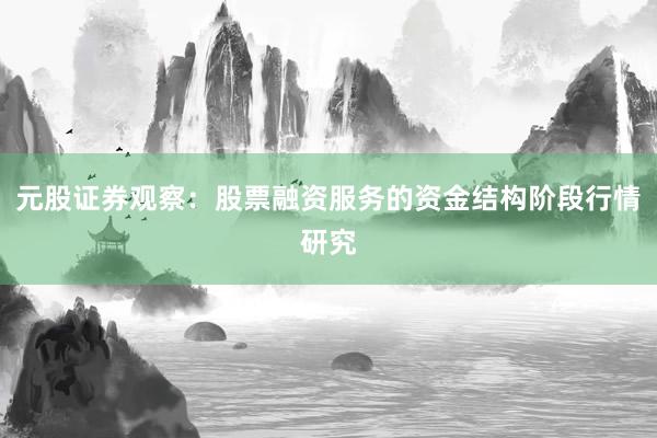 元股证券观察：股票融资服务的资金结构阶段行情研究