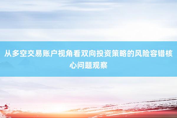 从多空交易账户视角看双向投资策略的风险容错核心问题观察