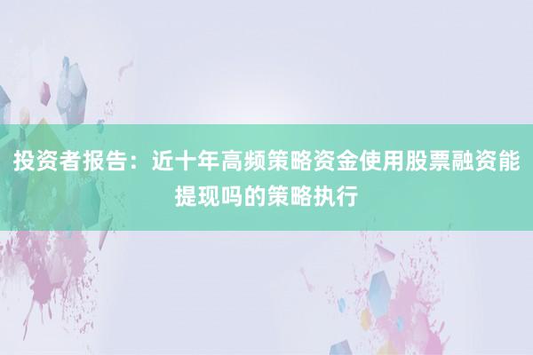 投资者报告：近十年高频策略资金使用股票融资能提现吗的策略执行