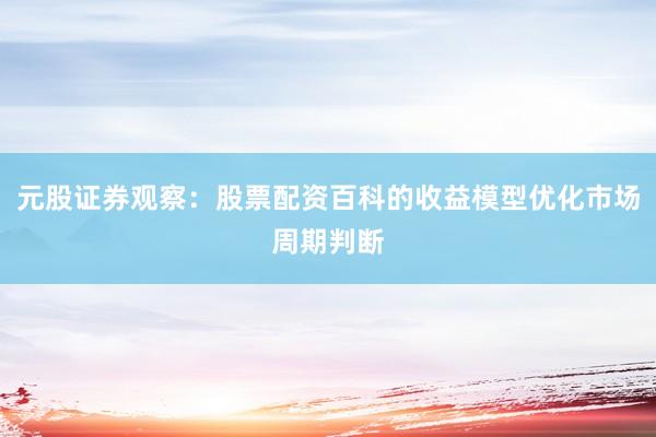 元股证券观察：股票配资百科的收益模型优化市场周期判断