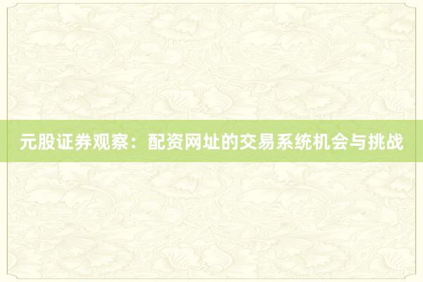 元股证券观察：配资网址的交易系统机会与挑战