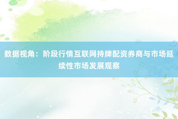 数据视角:阶段行情互联网持牌配资券商与市场延续性市场发展观察