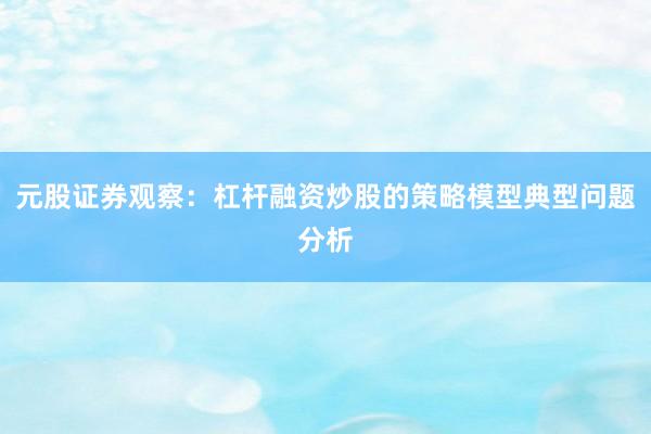 元股证券观察：杠杆融资炒股的策略模型典型问题分析