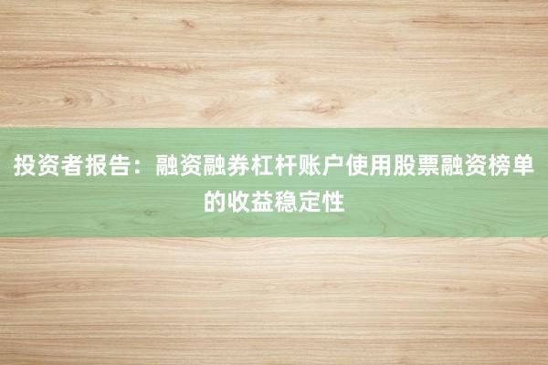 投资者报告：融资融券杠杆账户使用股票融资榜单的收益稳定性
