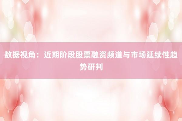 数据视角：近期阶段股票融资频道与市场延续性趋势研判