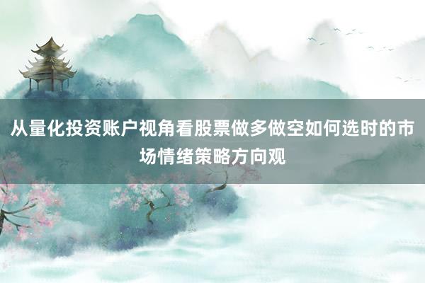 从量化投资账户视角看股票做多做空如何选时的市场情绪策略方向观