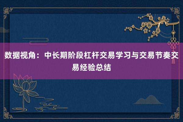 数据视角：中长期阶段杠杆交易学习与交易节奏交易经验总结