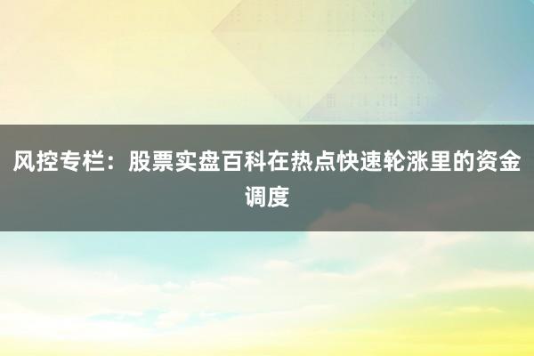 风控专栏：股票实盘百科在热点快速轮涨里的资金调度
