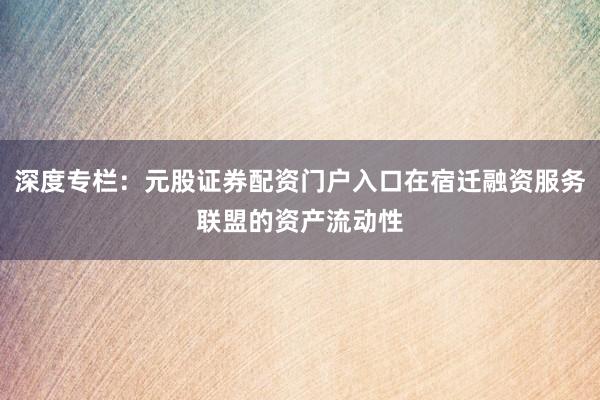 深度专栏：元股证券配资门户入口在宿迁融资服务联盟的资产流动性