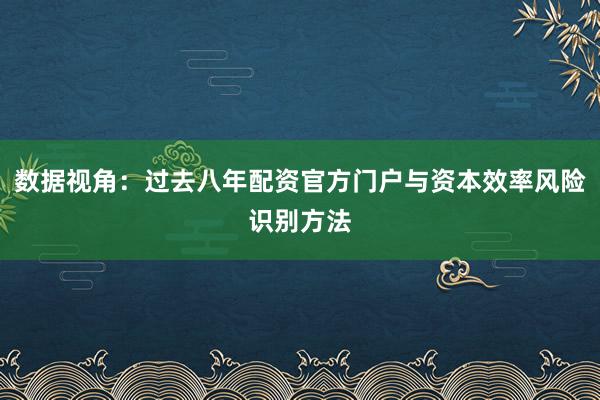 数据视角：过去八年配资官方门户与资本效率风险识别方法