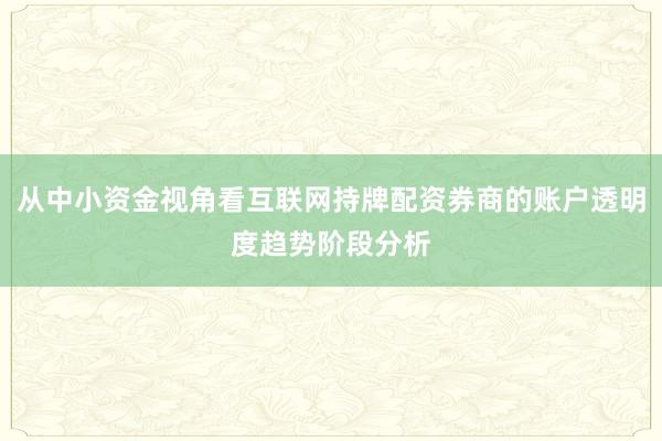 从中小资金视角看互联网持牌配资券商的账户透明度趋势阶段分析