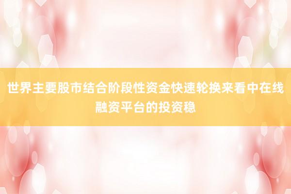 世界主要股市结合阶段性资金快速轮换来看中在线融资平台的投资稳