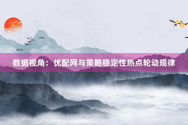数据视角：优配网与策略稳定性热点轮动规律