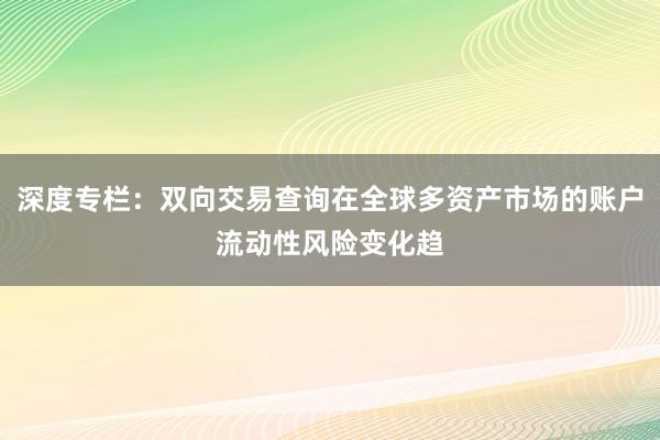 深度专栏：双向交易查询在全球多资产市场的账户流动性风险变化趋