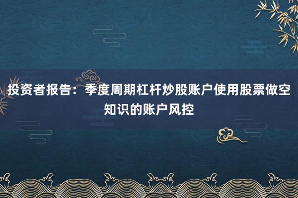 投资者报告：季度周期杠杆炒股账户使用股票做空知识的账户风控