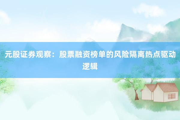元股证券观察：股票融资榜单的风险隔离热点驱动逻辑