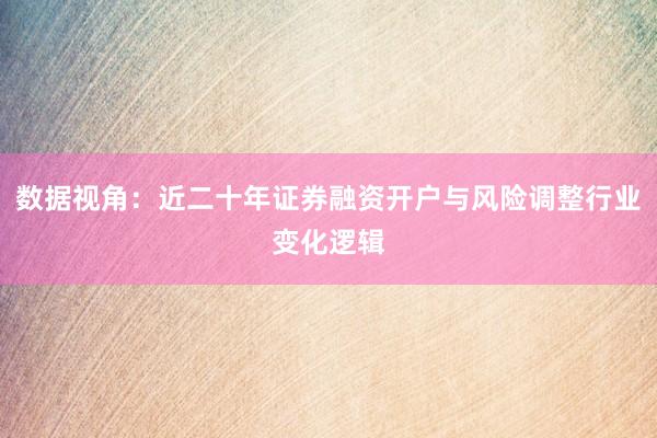 数据视角：近二十年证券融资开户与风险调整行业变化逻辑