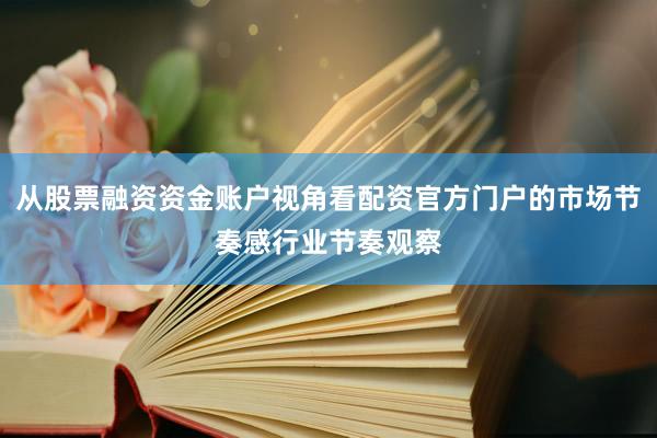 从股票融资资金账户视角看配资官方门户的市场节奏感行业节奏观察
