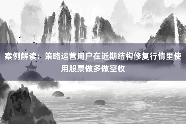案例解读：策略运营用户在近期结构修复行情里使用股票做多做空收