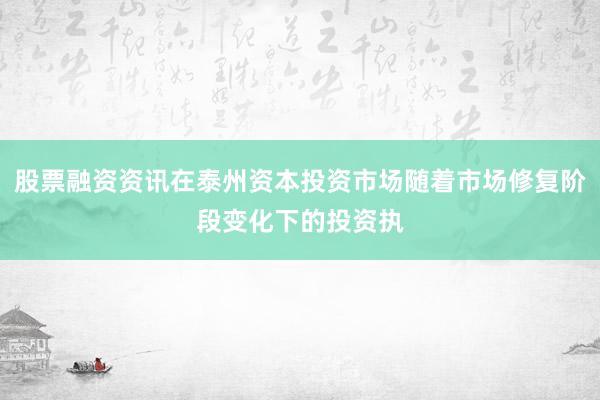 股票融资资讯在泰州资本投资市场随着市场修复阶段变化下的投资执