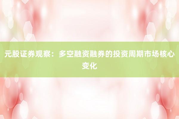 元股证券观察：多空融资融券的投资周期市场核心变化