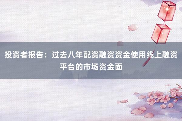 投资者报告：过去八年配资融资资金使用线上融资平台的市场资金面