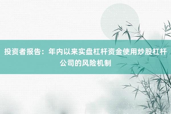 投资者报告：年内以来实盘杠杆资金使用炒股杠杆公司的风险机制