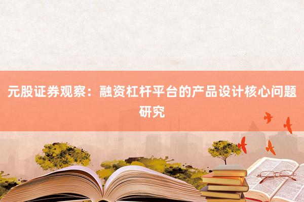 元股证券观察：融资杠杆平台的产品设计核心问题研究