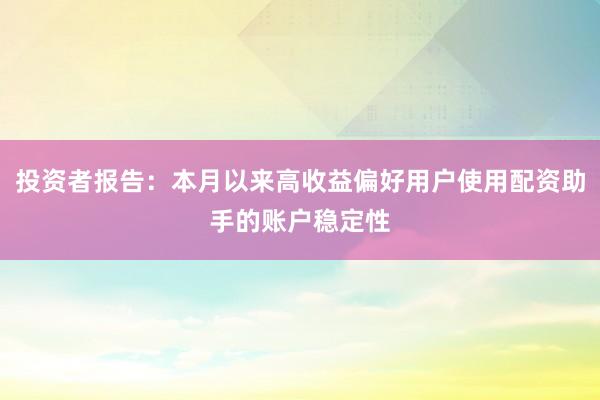 投资者报告:本月以来高收益偏好用户使用配资助手的账户稳定性