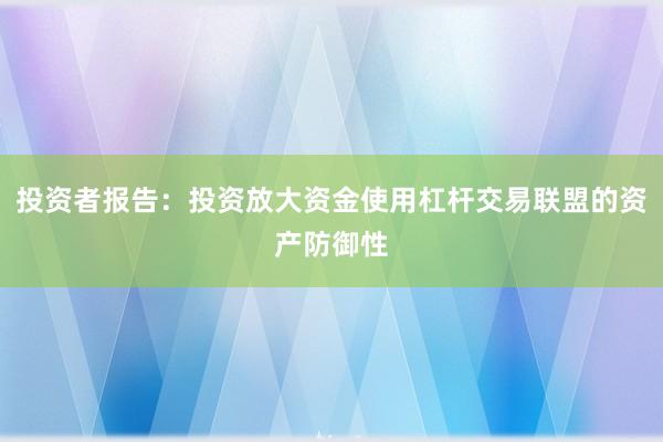 投资者报告：投资放大资金使用杠杆交易联盟的资产防御性