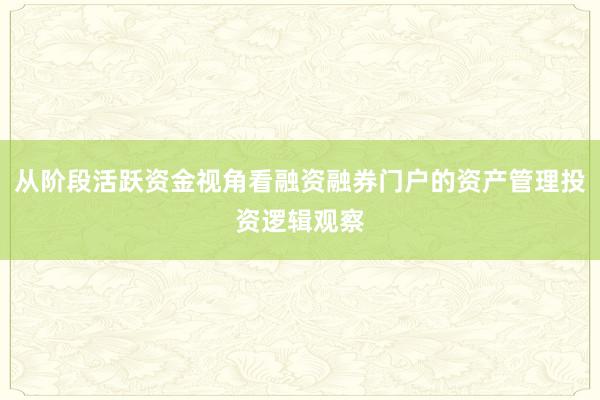 从阶段活跃资金视角看融资融券门户的资产管理投资逻辑观察
