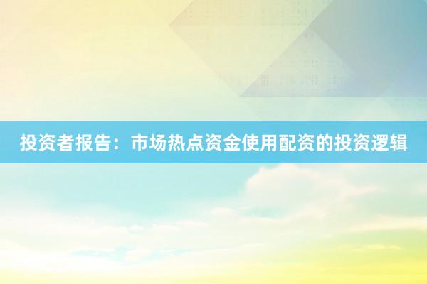 投资者报告：市场热点资金使用配资的投资逻辑