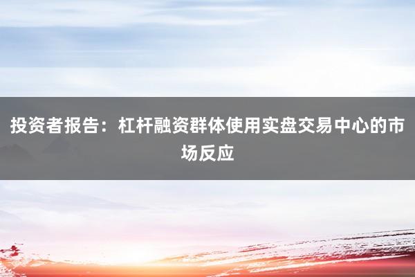 投资者报告：杠杆融资群体使用实盘交易中心的市场反应