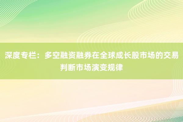 深度专栏:多空融资融券在全球成长股市场的交易判断市场演变规律