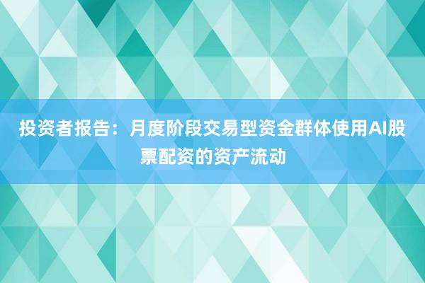 投资者报告：月度阶段交易型资金群体使用AI股票配资的资产流动