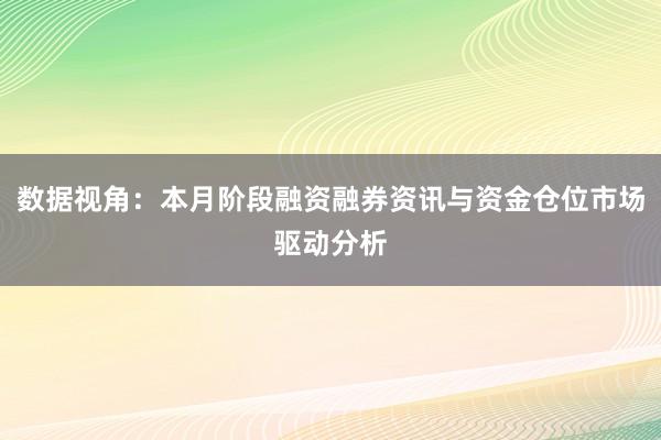 数据视角：本月阶段融资融券资讯与资金仓位市场驱动分析