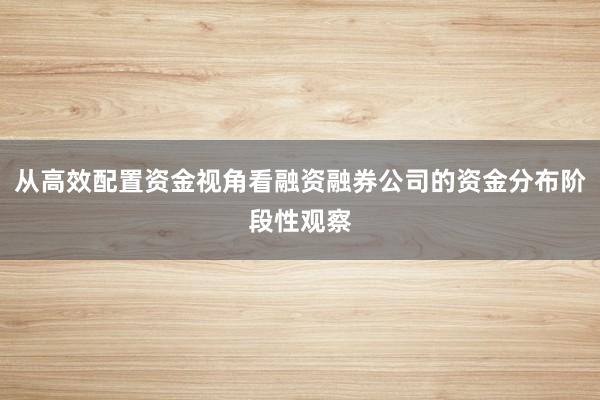 从高效配置资金视角看融资融券公司的资金分布阶段性观察