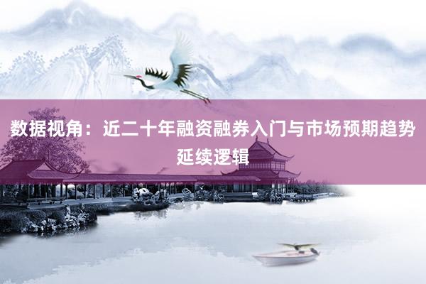 数据视角：近二十年融资融券入门与市场预期趋势延续逻辑
