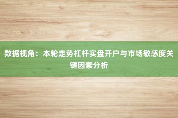 数据视角：本轮走势杠杆实盘开户与市场敏感度关键因素分析