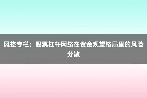 风控专栏：股票杠杆网络在资金观望格局里的风险分散