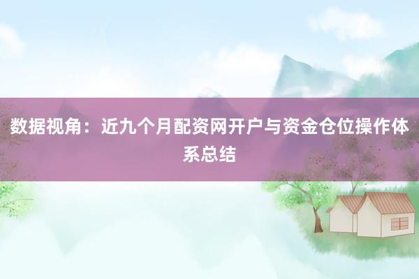 数据视角：近九个月配资网开户与资金仓位操作体系总结