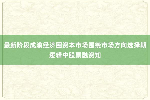 最新阶段成渝经济圈资本市场围绕市场方向选择期逻辑中股票融资知