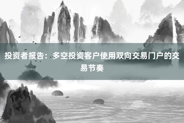 投资者报告：多空投资客户使用双向交易门户的交易节奏