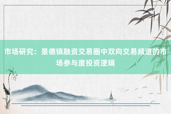 市场研究：景德镇融资交易圈中双向交易频道的市场参与度投资逻辑